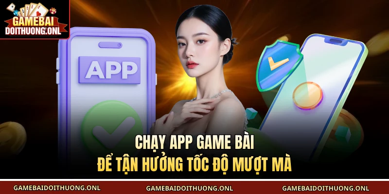 Chạy app game bài để tận hưởng tốc độ mượt mà