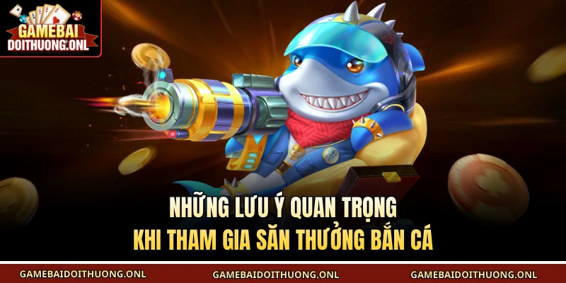 Những lưu ý quan trọng khi tham gia săn thưởng bắn cá