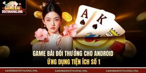 game bài đổi thưởng cho Android