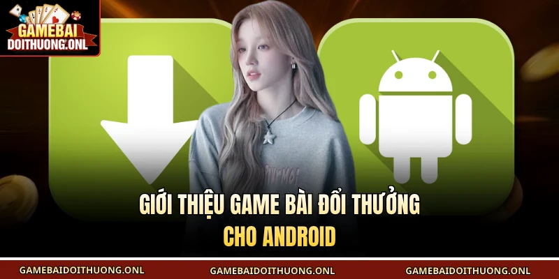 Giới thiệu Game bài đổi thưởng cho Android