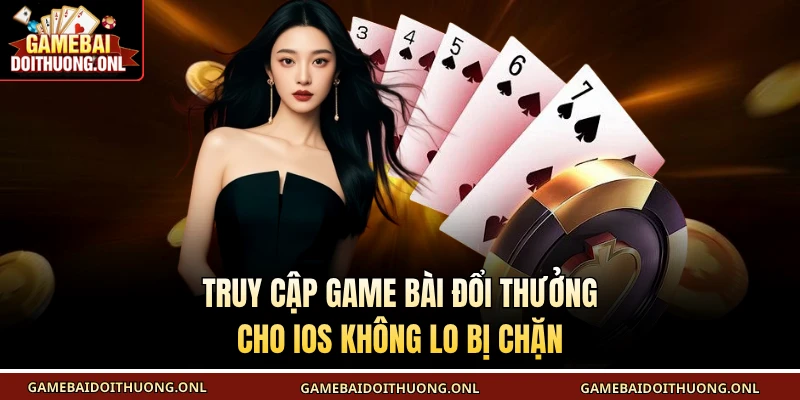 Truy cập game bài đổi thưởng cho ios không lo bị chặn
