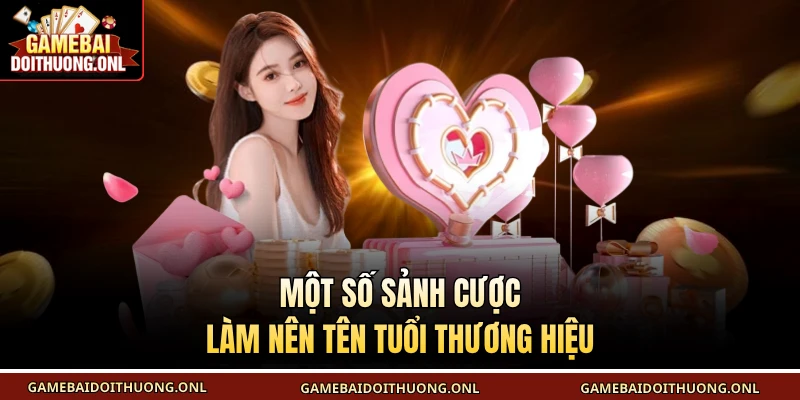 Một số sảnh cược làm nên tên tuổi thương hiệu