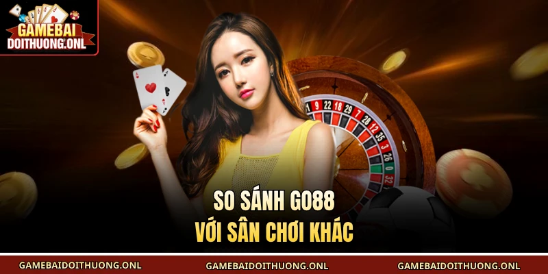 So sánh Go88 với sân chơi khác