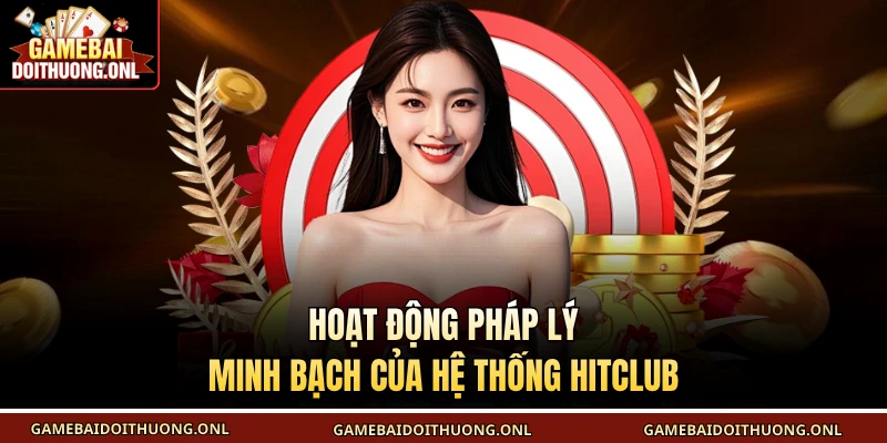 Hoạt động pháp lý minh bạch của hệ thống Hitclub