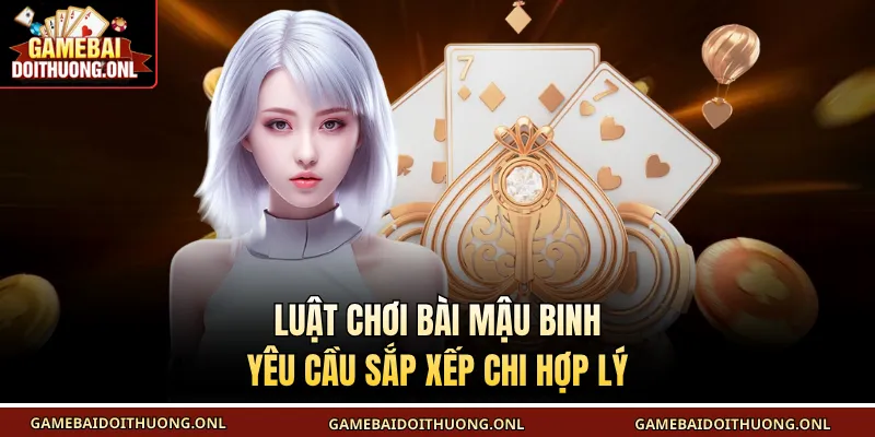 Luật chơi bài Mậu Binh yêu cầu sắp xếp chi hợp lý