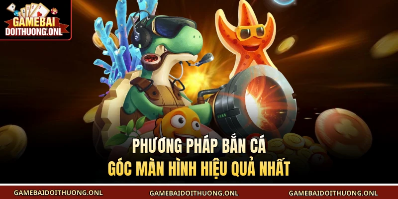 Phương pháp bắn cá góc màn hình hiệu quả nhất