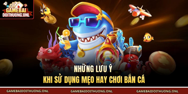 Những lưu ý khi sử dụng mẹo hay chơi bắn cá