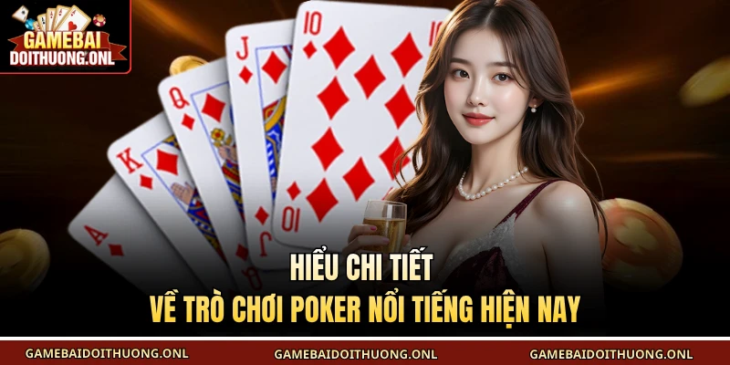 Hiểu chi tiết về trò chơi Poker nổi tiếng hiện nay
