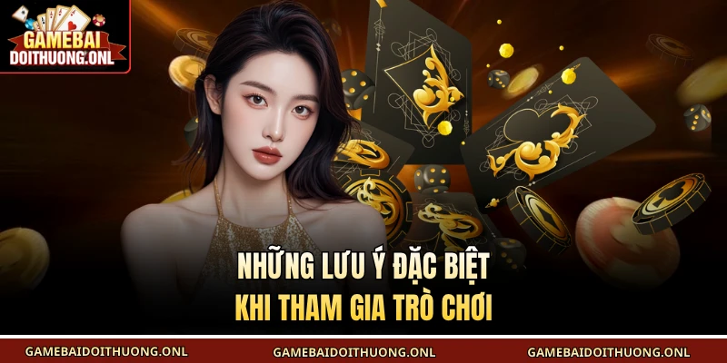Những lưu ý đặc biệt khi tham gia trò chơi