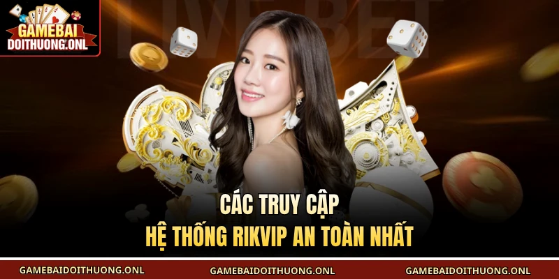 Các truy cập hệ thống Rikvip an toàn nhất