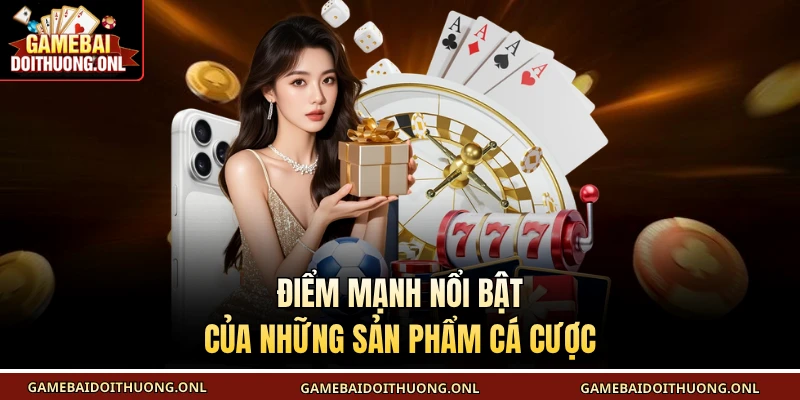 Điểm mạnh nổi bật của những sản phẩm cá cược