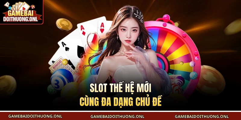 Slot thế hệ mới cùng đa dạng chủ đề