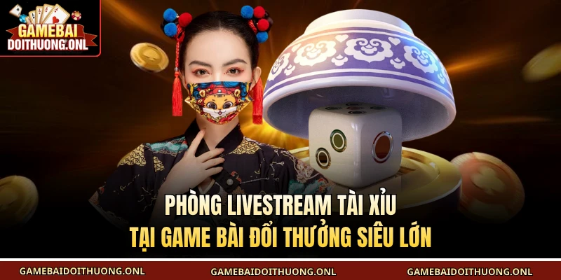 Phòng livestream tài xỉu tại Game bài đổi thưởng siêu lớn