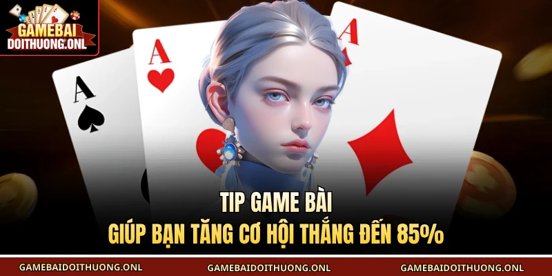 Tip game bài giúp bạn tăng cơ hội thắng đến 85%