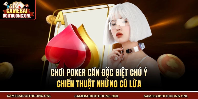 Chơi poker cần đặc biệt chú ý chiến thuật những cú lừa