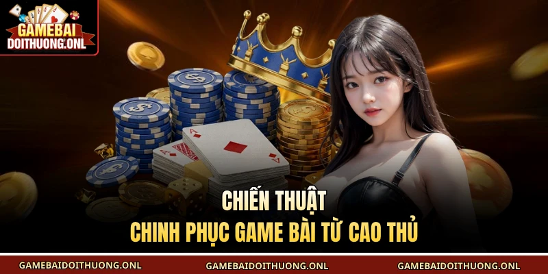 Chiến thuật chinh phục game bài từ cao thủ