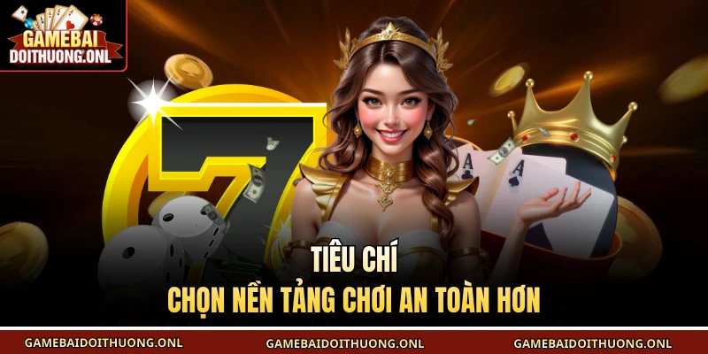 Tiêu chí chọn nền tảng chơi an toàn hơn
