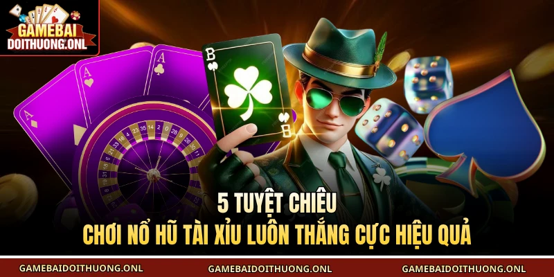 Tuyệt chiêu chơi nổ hũ tài xỉu luôn thắng