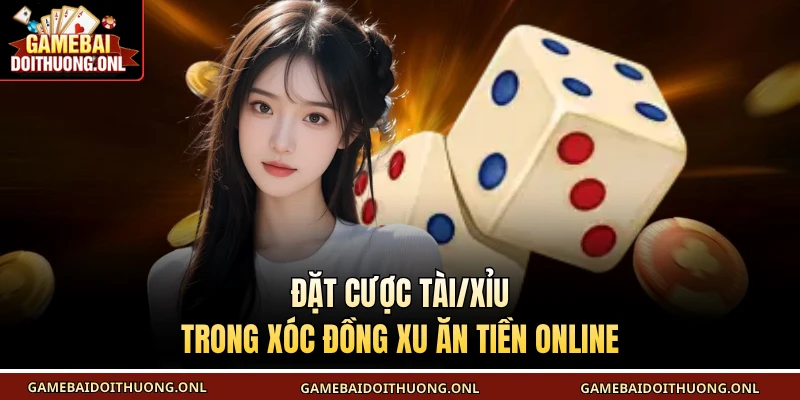 Đặt cược Tài/Xỉu trong xóc đồng xu ăn tiền online